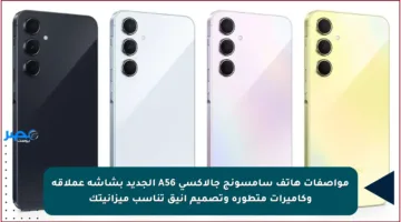 مواصفات هاتف سامسونج جالاكسي A56 الجديد بشاشة عملاقة وكاميرات متطورة وتصميم أنيق تناسب ميزانيتك